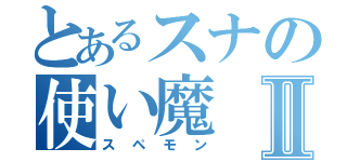 とあるスナの使い魔Ⅱ（スペモン）