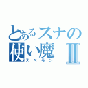 とあるスナの使い魔Ⅱ（スペモン）