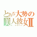 とある大勢の美人彼女Ⅱ（か、かわいい）