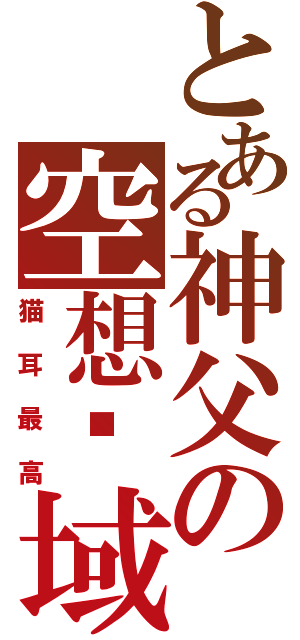 とある神父の空想领域（猫耳最高）