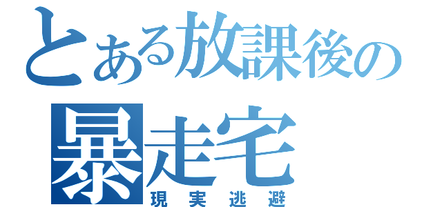 とある放課後の暴走宅（現実逃避）