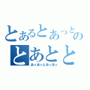 とあるとあっとのとあととっとあっ（あっあっとあっあっ）