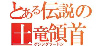 とある伝説の土竜領首（ゲンシグラードン）