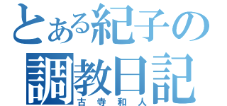 とある紀子の調教日記（古寺和人）