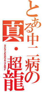 とある中二病の真・超龍覇斬炎神（エターナルフォースドラゴンズファイヤーゴットサウザンド）