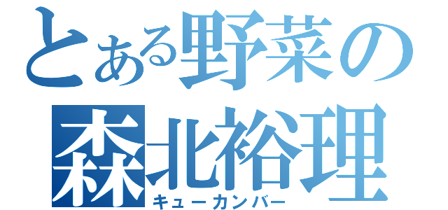 とある野菜の森北裕理（キューカンバー）