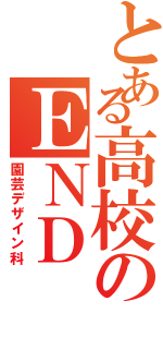 とある高校のＥＮＤ（園芸デザイン科）