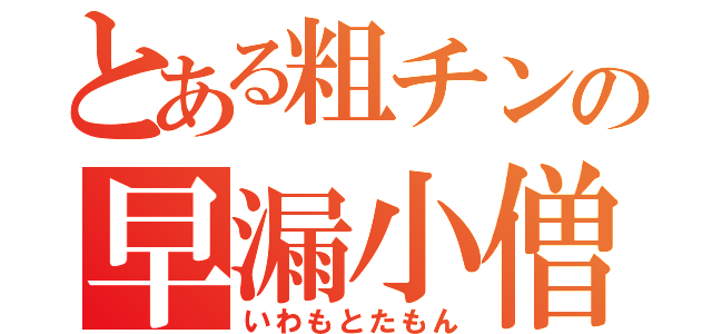 とある粗チンの早漏小僧（いわもとたもん）