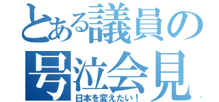 とある議員の号泣会見（日本を変えたい！）