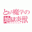 とある魔学の地獄炎獣（ゲルヴェルス）