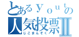 とあるｙｏｕｔｕｂｅｒの人気投票Ⅱ（じこまんぞく）