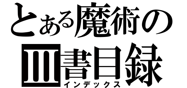 とある魔術のⅢ書目録（インデックス）