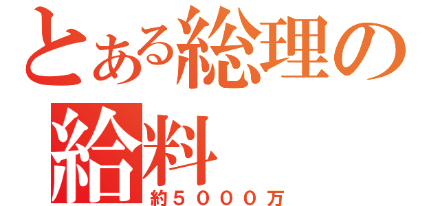 とある総理の給料（約５０００万）