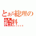 とある総理の給料（約５０００万）