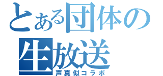 とある団体の生放送（声真似コラボ）