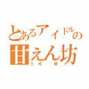 とあるアイドルの甘えん坊（三宅　健）