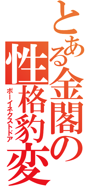 とある金閣の性格豹変（ボーイネクストドア）