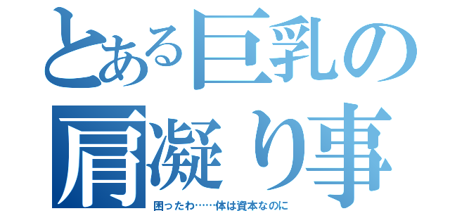 とある巨乳の肩凝り事情（困ったわ……体は資本なのに）