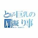 とある巨乳の肩凝り事情（困ったわ……体は資本なのに）