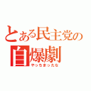 とある民主党の自爆劇（やっちまったな）