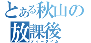 とある秋山の放課後（ティータイム）