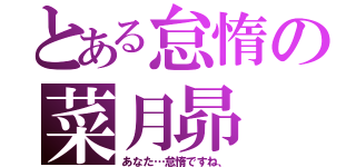 とある怠惰の菜月昴（あなた…怠惰ですね、）