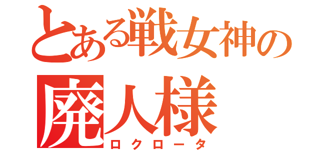 とある戦女神の廃人様（ロクロータ）