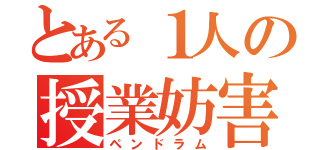 とある１人の授業妨害（ペンドラム）