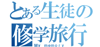 とある生徒の修学旅行（Ｍｙ ｍｅｍｏｒｙ）