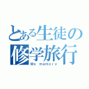 とある生徒の修学旅行（Ｍｙ ｍｅｍｏｒｙ）