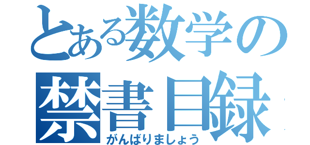 とある数学の禁書目録（がんばりましょう）