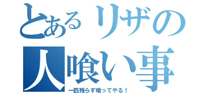 とあるリザの人喰い事情（一匹残らず喰ってやる！）