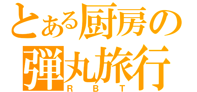 とある厨房の弾丸旅行（ＲＢＴ）