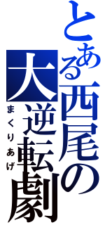 とある西尾の大逆転劇（まくりあげ）