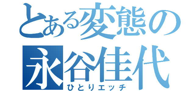 とある変態の永谷佳代（ひとりエッチ）