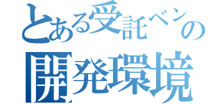 とある受託ベンダの開発環境（）