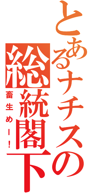 とあるナチスの総統閣下（畜生めー！）