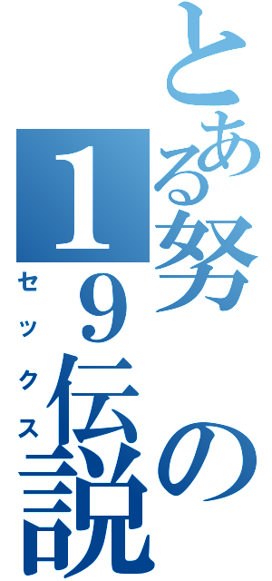 とある努の１９伝説Ⅱ（セックス）