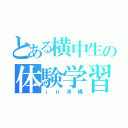 とある横中生の体験学習（ｉｎ沖縄）