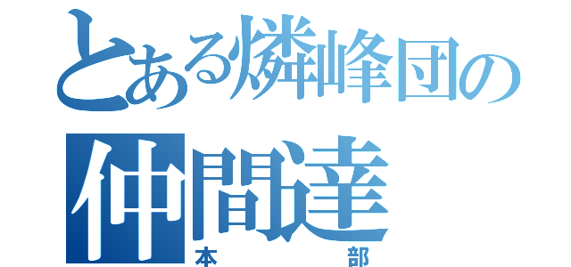 とある燐峰団の仲間達（本部）