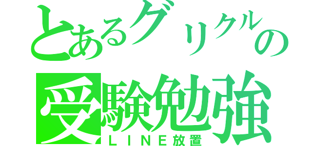 とあるグリクルの受験勉強（ＬＩＮＥ放置）