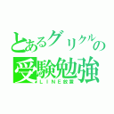 とあるグリクルの受験勉強（ＬＩＮＥ放置）