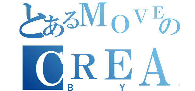 とあるＭＯＶＥのＣＲＥＡＴＥＤ（ＢＹ）