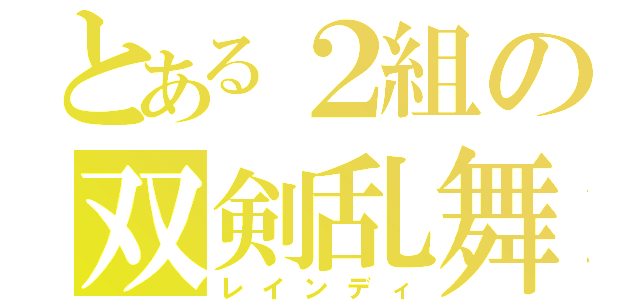 とある２組の双剣乱舞（レインディ）