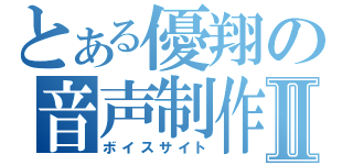 とある優翔の音声制作Ⅱ（ボイスサイト）