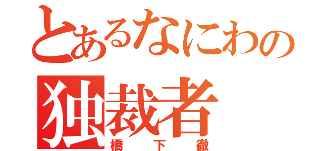 とあるなにわの独裁者（橋下徹）