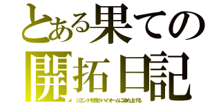 とある果ての開拓日記（ジエンドを我がバイオームに染め上げる）