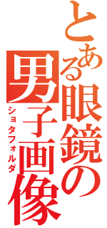 とある眼鏡の男子画像（ショタフォルダ）