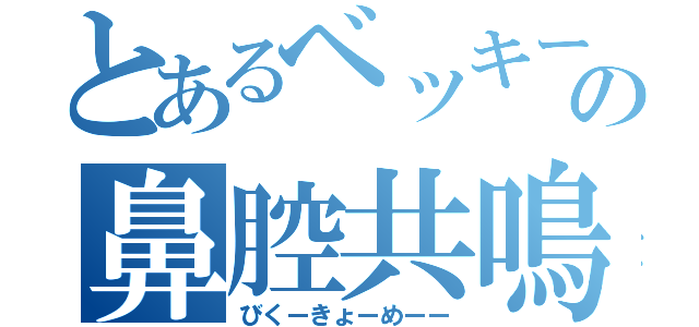 とあるベッキーの鼻腔共鳴（びくーきょーめーー）