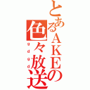 とあるＡＫＥの色々放送委員会（ｇｄｇｄ）